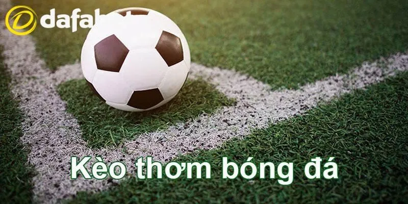 Kèo Thơm Bóng Đá Dafabet - Nhận Định Kèo Cược Chuẩn Nhất 2 Kèo thơm bóng đá - loại hình đặt cược với xác suất thắng ấn tượng