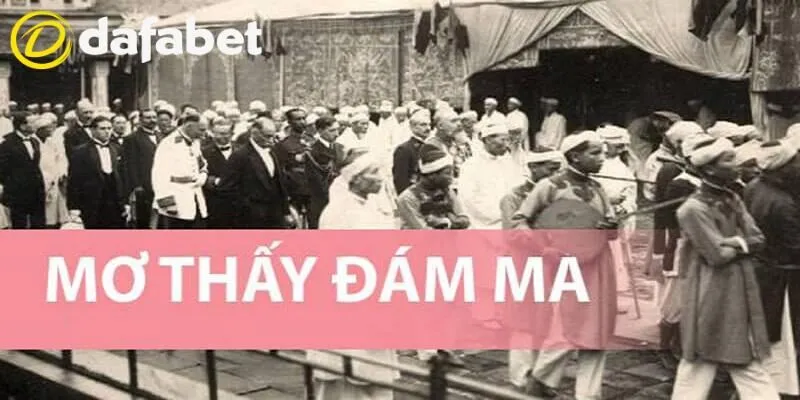 Mơ Thấy Đám Ma - Giải Mã Và Con Số May Mắn Tại Dafabet 4 Chiêm bao thấy đám ma nên đánh con gì tại Dafabet?